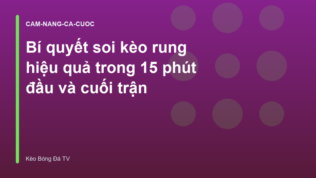 Bí quyết soi kèo rung hiệu quả trong 15 phút đầu và cuối trận