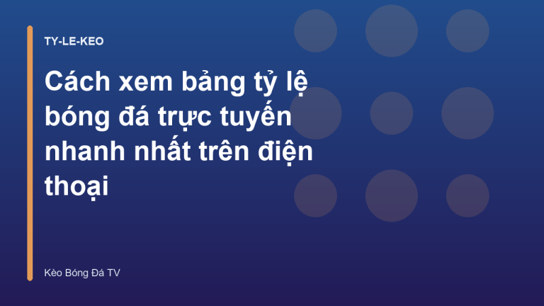 Cách xem bảng tỷ lệ bóng đá trực tuyến nhanh nhất trên điện thoại