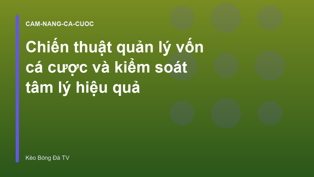 Chiến thuật quản lý vốn cá cược và kiểm soát tâm lý hiệu quả