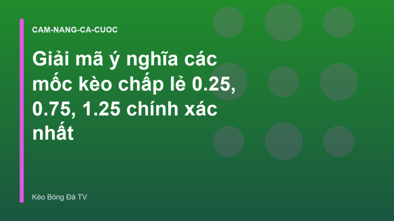 Giải mã ý nghĩa các mốc kèo chấp lẻ 0.25, 0.75, 1.25 chính xác nhất