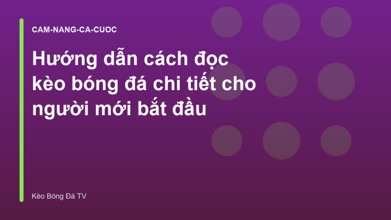 Hướng dẫn cách đọc kèo bóng đá chi tiết cho người mới bắt đầu