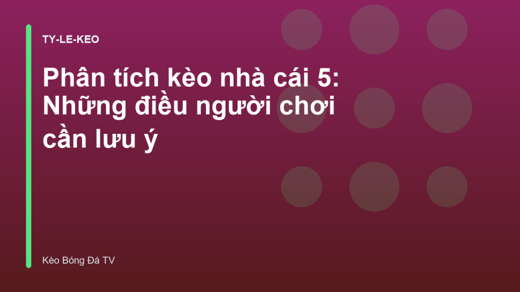 Phân tích kèo nhà cái 5: Những điều người chơi cần lưu ý