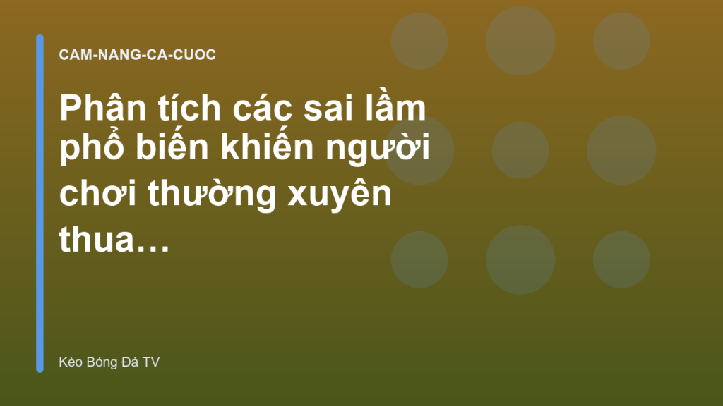 Phân tích các sai lầm phổ biến khiến người chơi thường xuyên thua kèo nhà cái